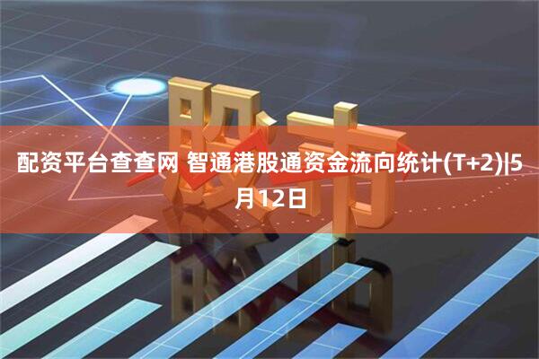 配资平台查查网 智通港股通资金流向统计(T+2)|5月12日