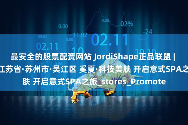 最安全的股票配资网站 JordiShape正品联盟 | 官方授权门店新站点 江苏省·苏州市·吴江区 奚夏·科技美肤 开启意式SPA之旅_stores_Promote