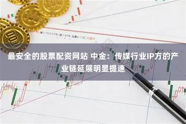 最安全的股票配资网站 中金：传媒行业IP方的产业链延展明显提速