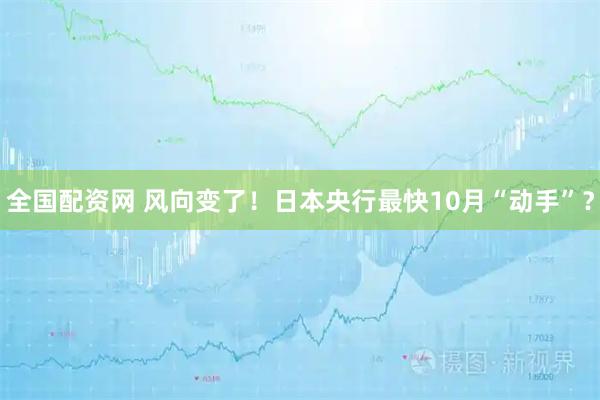 全国配资网 风向变了！日本央行最快10月“动手”？