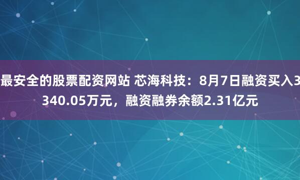 最安全的股票配资网站 芯海科技：8月7日融资买入3340.05万元，融资融券余额2.31亿元