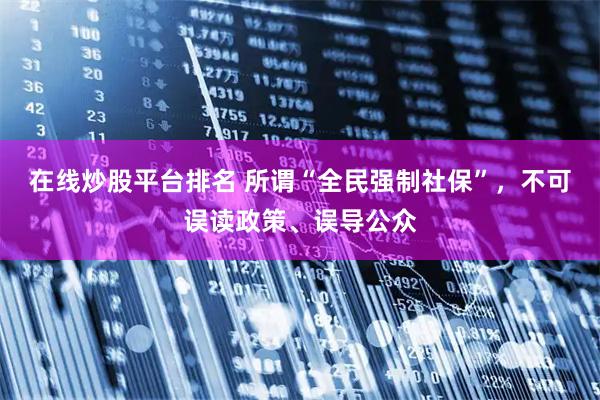 在线炒股平台排名 所谓“全民强制社保”，不可误读政策、误导公众