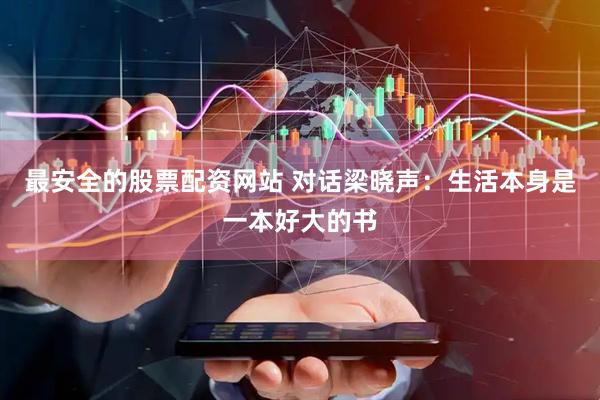 最安全的股票配资网站 对话梁晓声：生活本身是一本好大的书