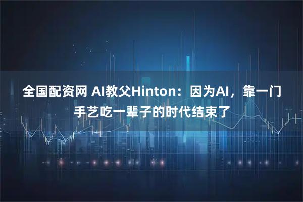 全国配资网 AI教父Hinton：因为AI，靠一门手艺吃一辈子的时代结束了