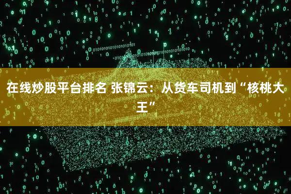 在线炒股平台排名 张锦云：从货车司机到“核桃大王”