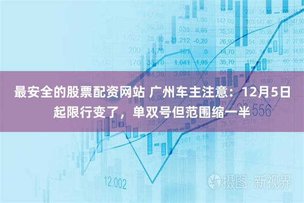 最安全的股票配资网站 广州车主注意：12月5日起限行变了，单双号但范围缩一半