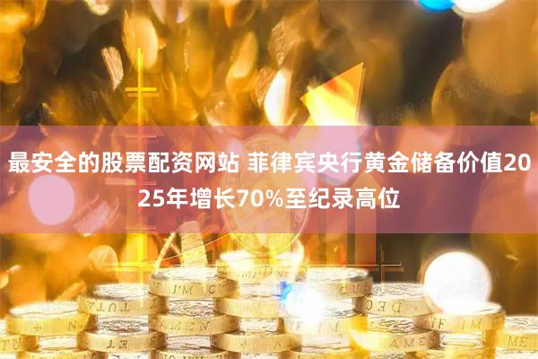 最安全的股票配资网站 菲律宾央行黄金储备价值2025年增长70%至纪录高位