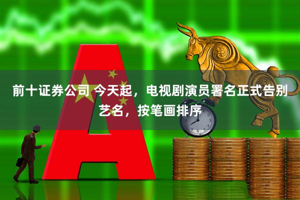 前十证券公司 今天起，电视剧演员署名正式告别艺名，按笔画排序