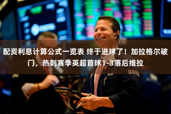 配资利息计算公式一览表 终于进球了！加拉格尔破门，热刺赛季英超首球1-3落后维拉