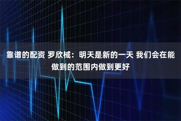 靠谱的配资 罗欣棫：明天是新的一天 我们会在能做到的范围内做到更好